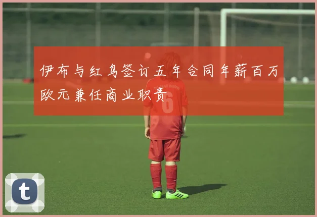 伊布与红鸟签订五年合同年薪百万欧元兼任商业职责